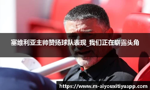 塞维利亚主帅赞扬球队表现_我们正在崭露头角