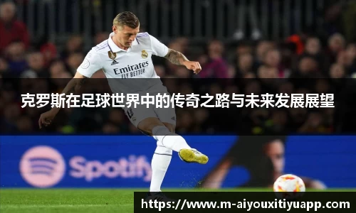 克罗斯在足球世界中的传奇之路与未来发展展望